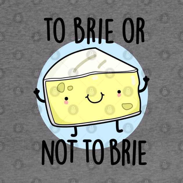 To Brie Or Not To Brie Cute Cheese Pun by punnybone